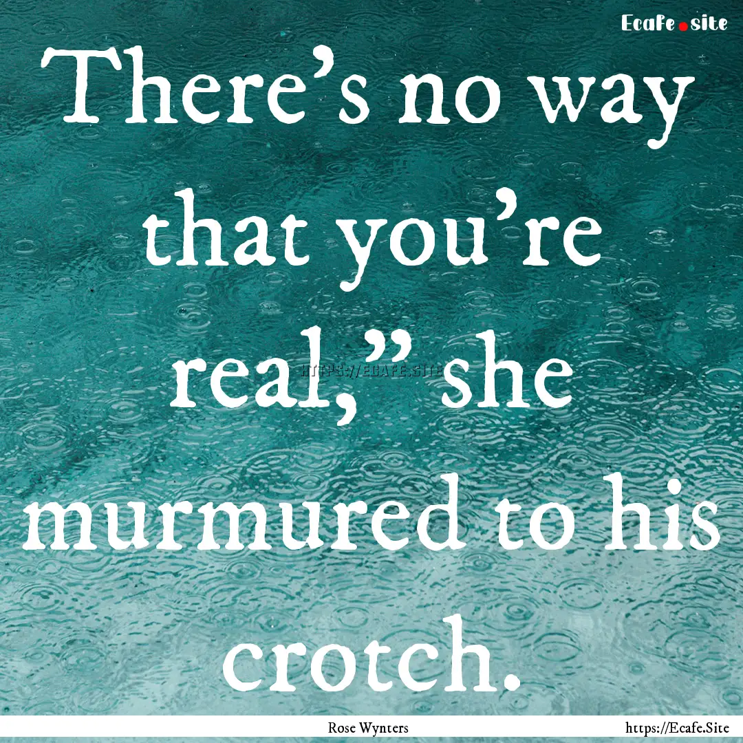 There's no way that you're real,” she murmured.... : Quote by Rose Wynters