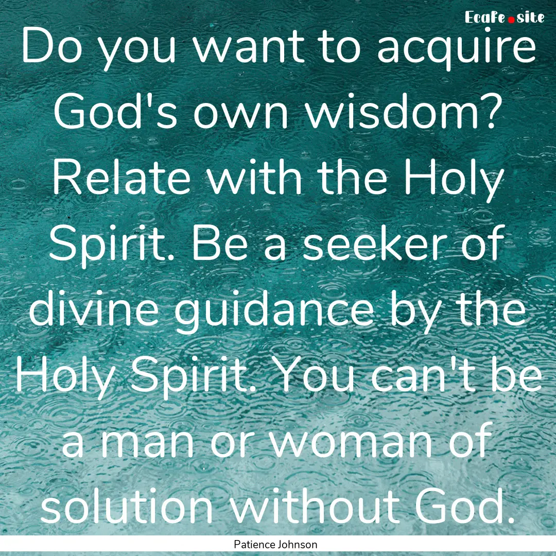 Do you want to acquire God's own wisdom?.... : Quote by Patience Johnson