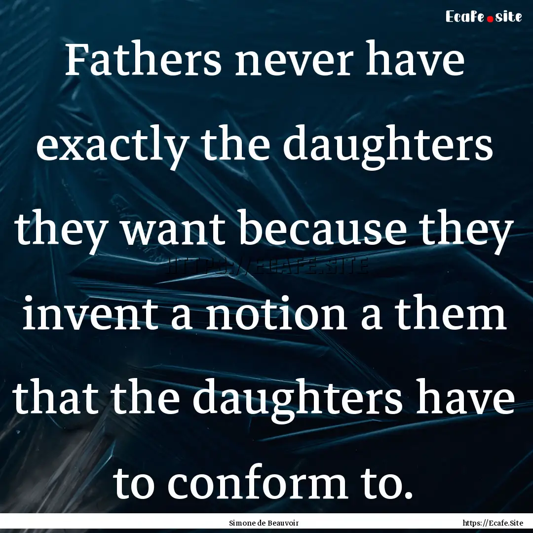 Fathers never have exactly the daughters.... : Quote by Simone de Beauvoir