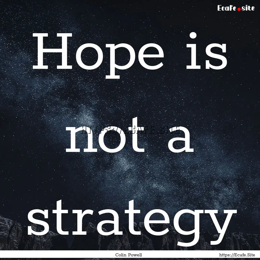 Hope is not a strategy : Quote by Colin Powell