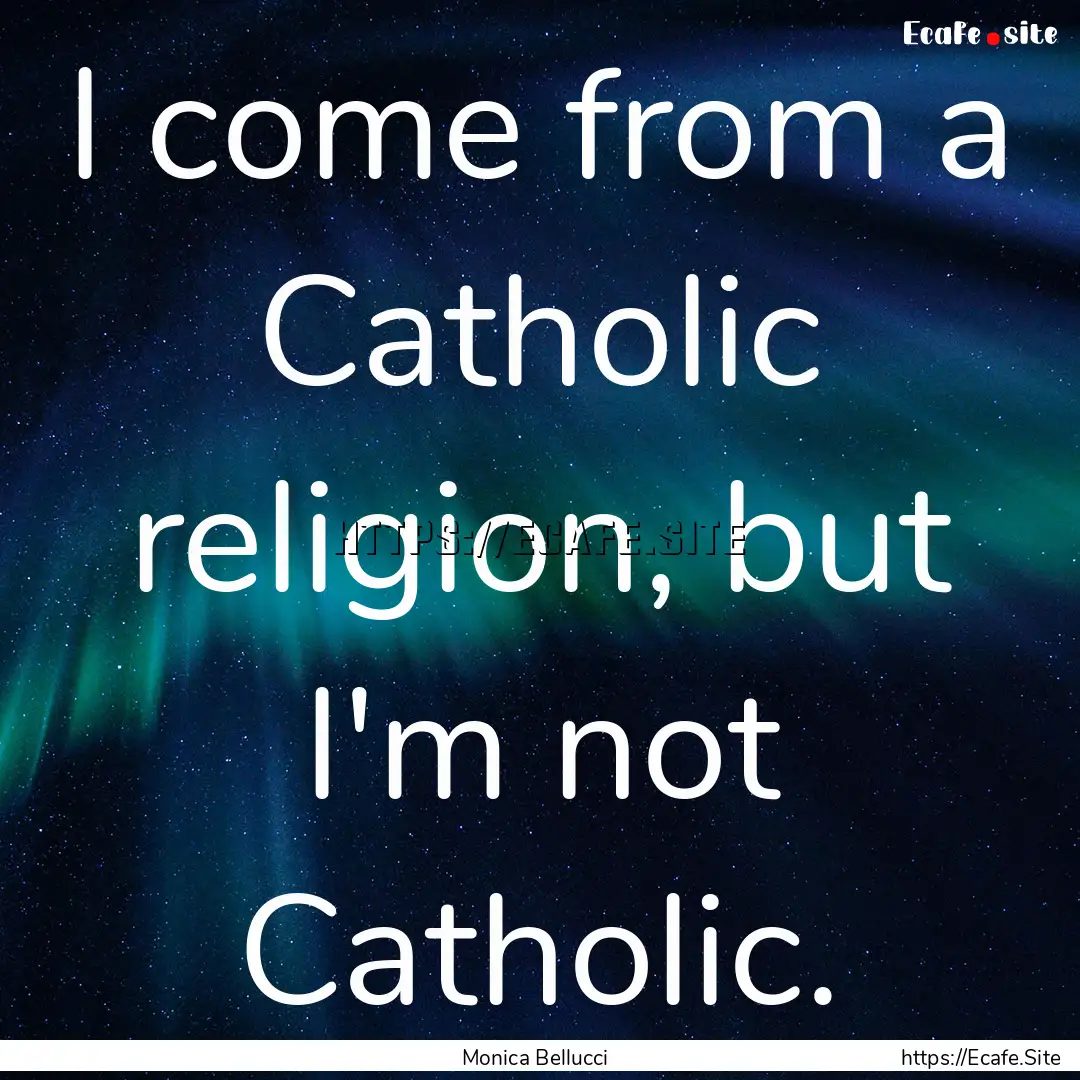 I come from a Catholic religion, but I'm.... : Quote by Monica Bellucci