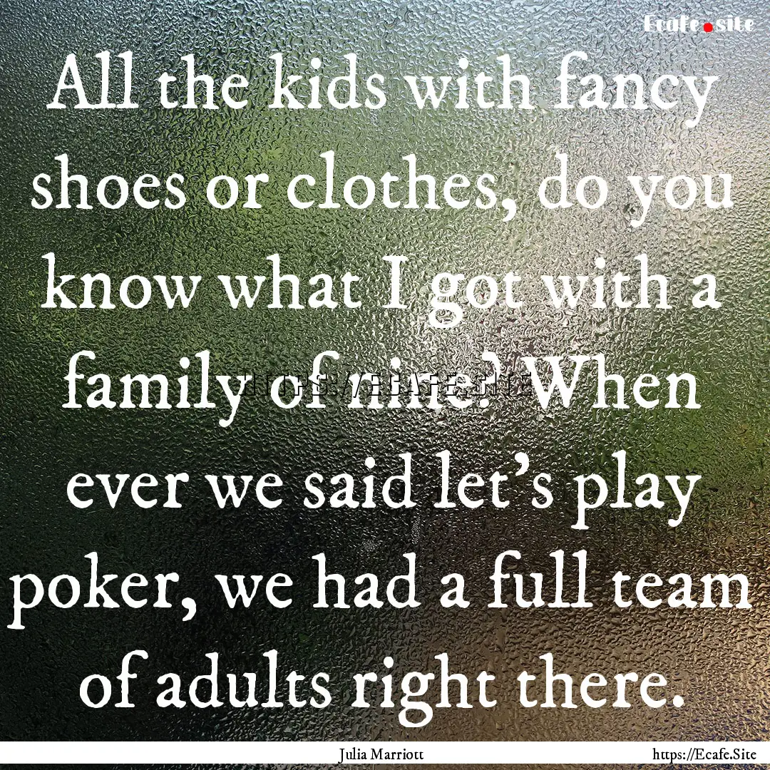 All the kids with fancy shoes or clothes,.... : Quote by Julia Marriott