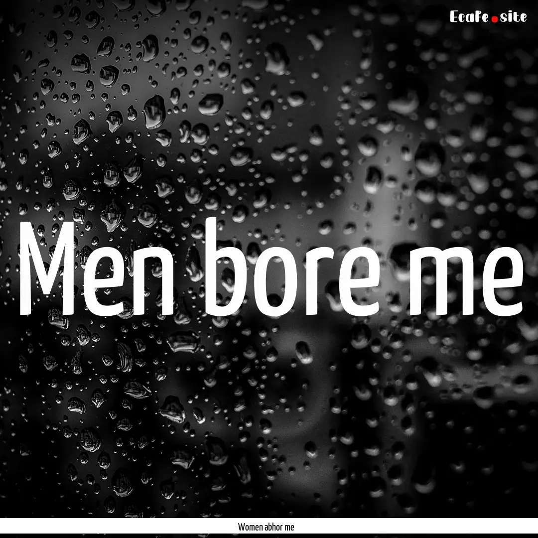 Men bore me : Quote by Women abhor me