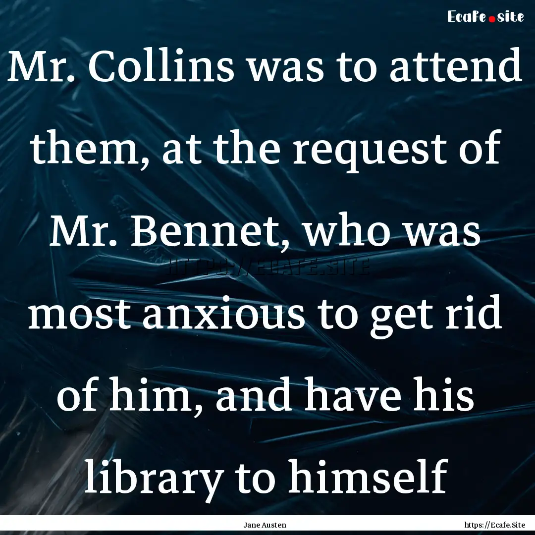 Mr. Collins was to attend them, at the request.... : Quote by Jane Austen