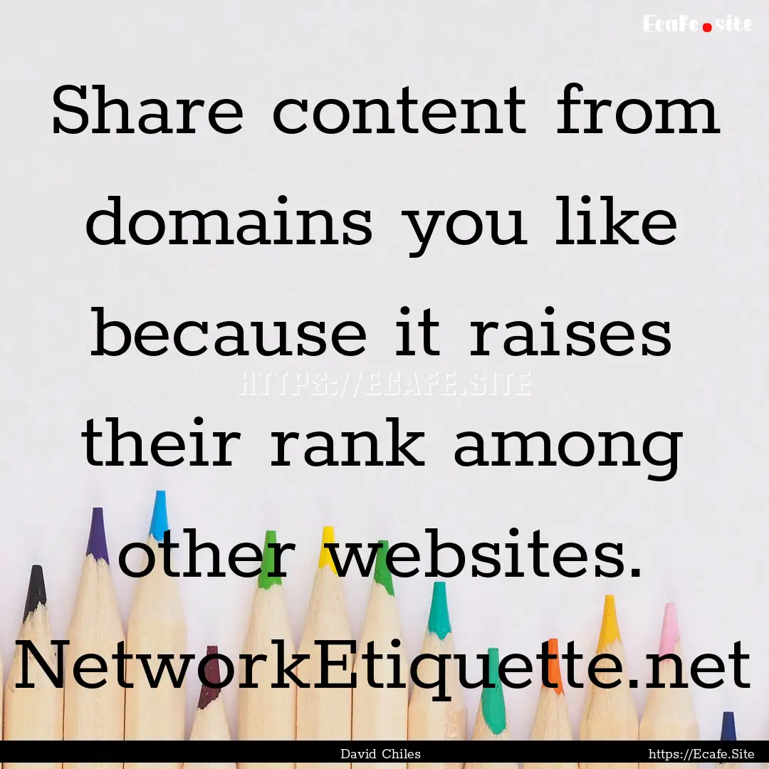 Share content from domains you like because.... : Quote by David Chiles