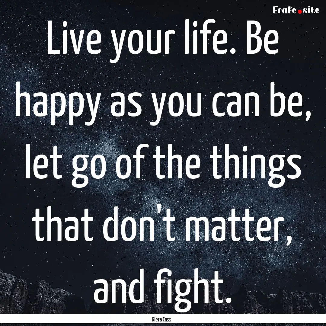 Live your life. Be happy as you can be, let.... : Quote by Kiera Cass