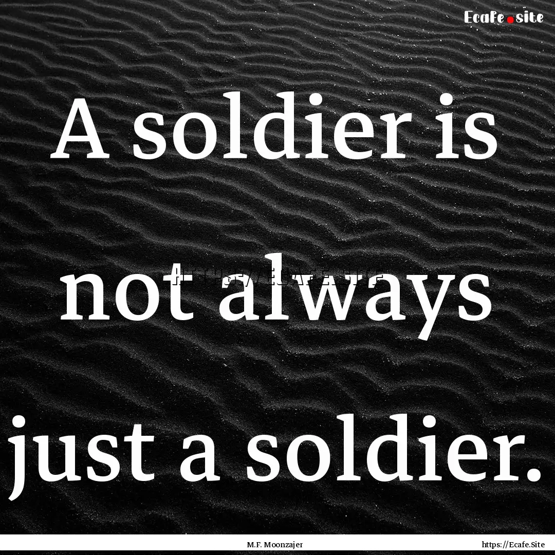 A soldier is not always just a soldier. : Quote by M.F. Moonzajer