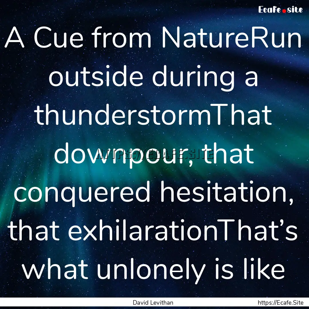 A Cue from NatureRun outside during a thunderstormThat.... : Quote by David Levithan