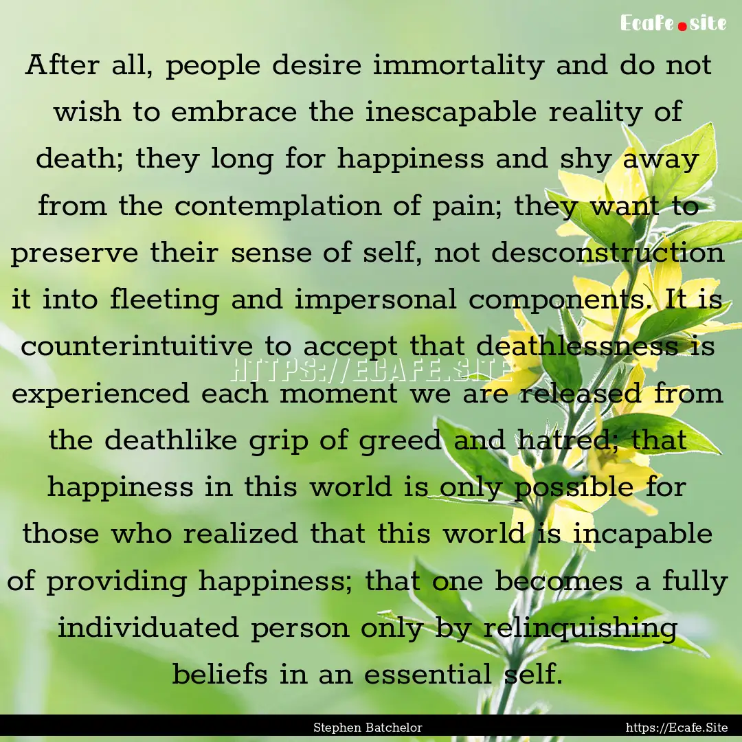 After all, people desire immortality and.... : Quote by Stephen Batchelor