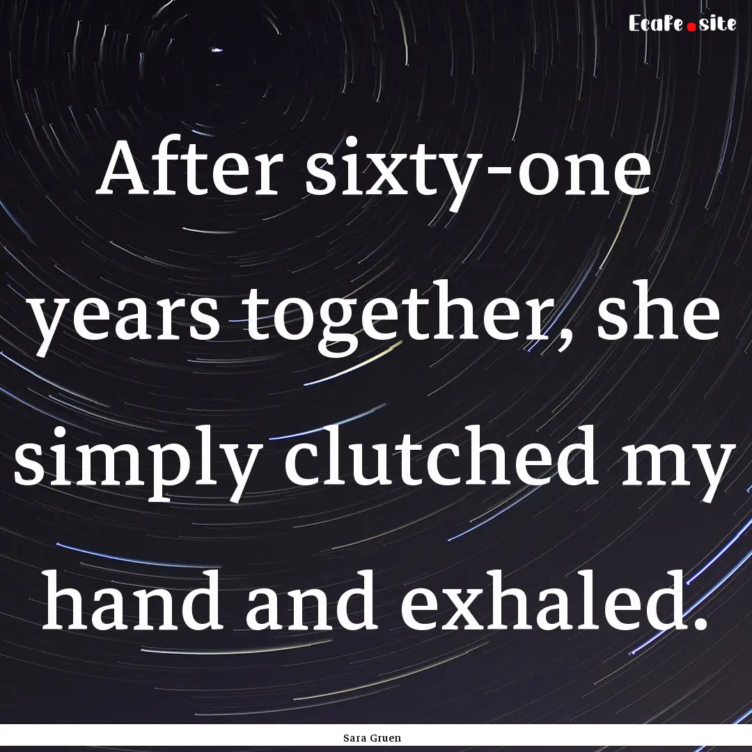 After sixty-one years together, she simply.... : Quote by Sara Gruen