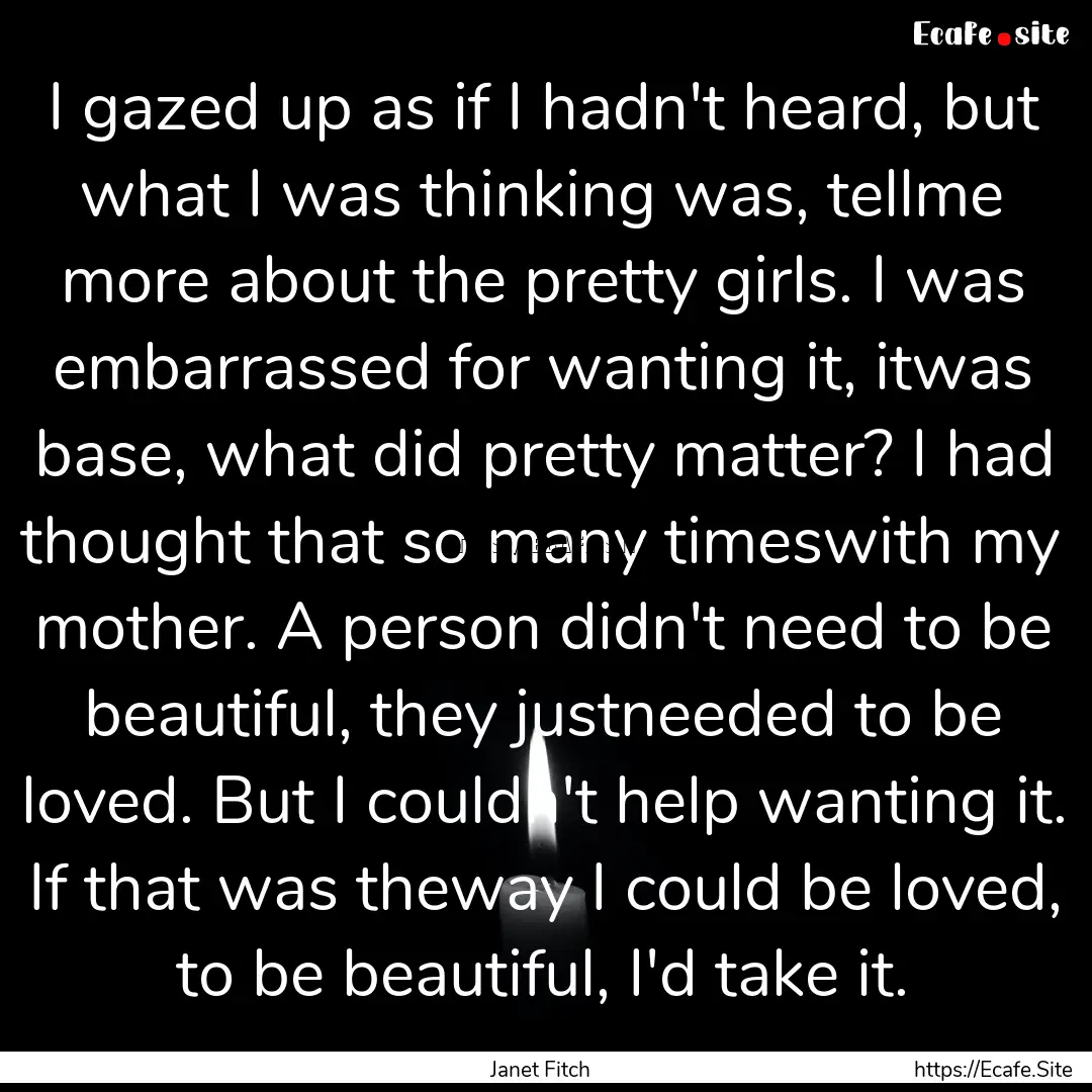 I gazed up as if I hadn't heard, but what.... : Quote by Janet Fitch