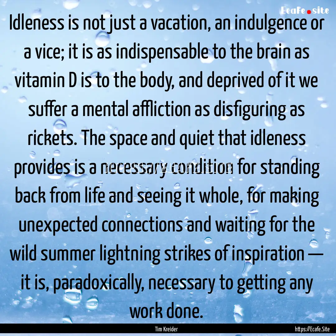 Idleness is not just a vacation, an indulgence.... : Quote by Tim Kreider