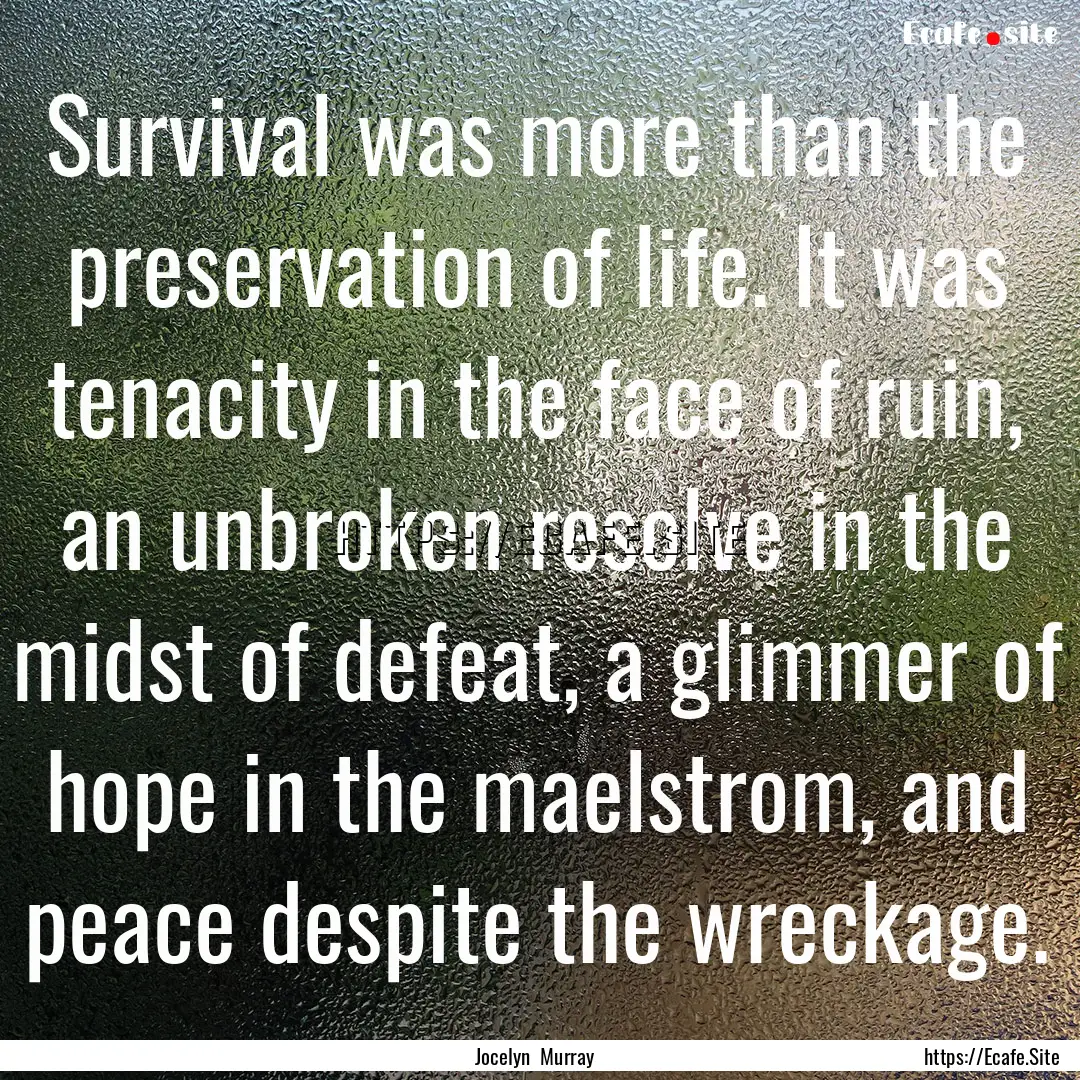 Survival was more than the preservation of.... : Quote by Jocelyn Murray