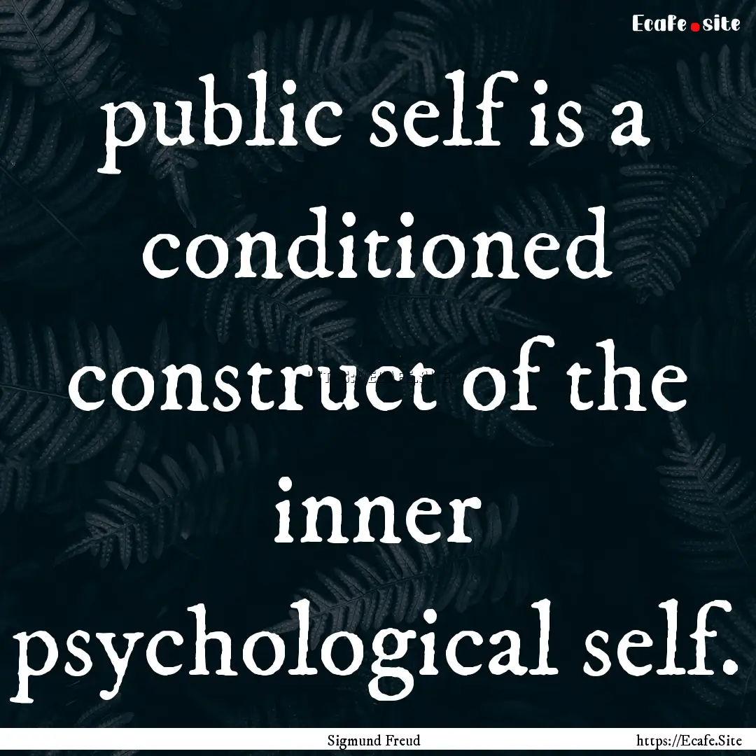 public self is a conditioned construct of.... : Quote by Sigmund Freud