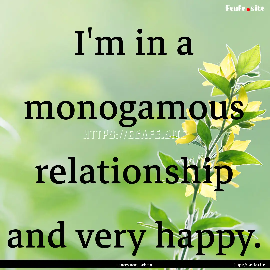 I'm in a monogamous relationship and very.... : Quote by Frances Bean Cobain