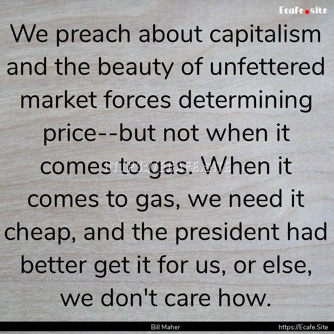 We preach about capitalism and the beauty.... : Quote by Bill Maher