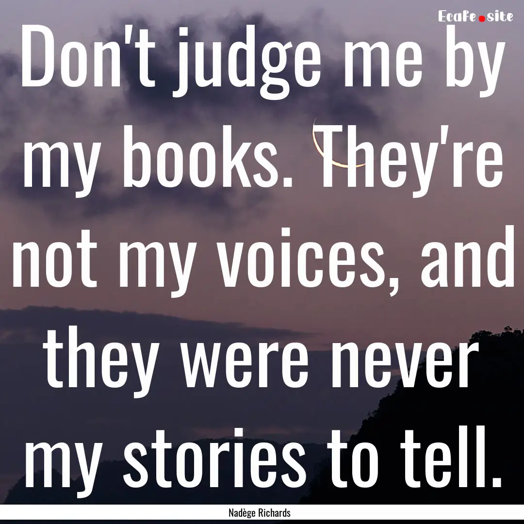 Don't judge me by my books. They're not my.... : Quote by Nadège Richards