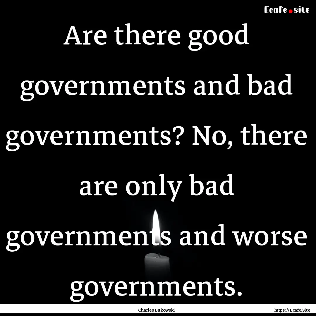 Are there good governments and bad governments?.... : Quote by Charles Bukowski