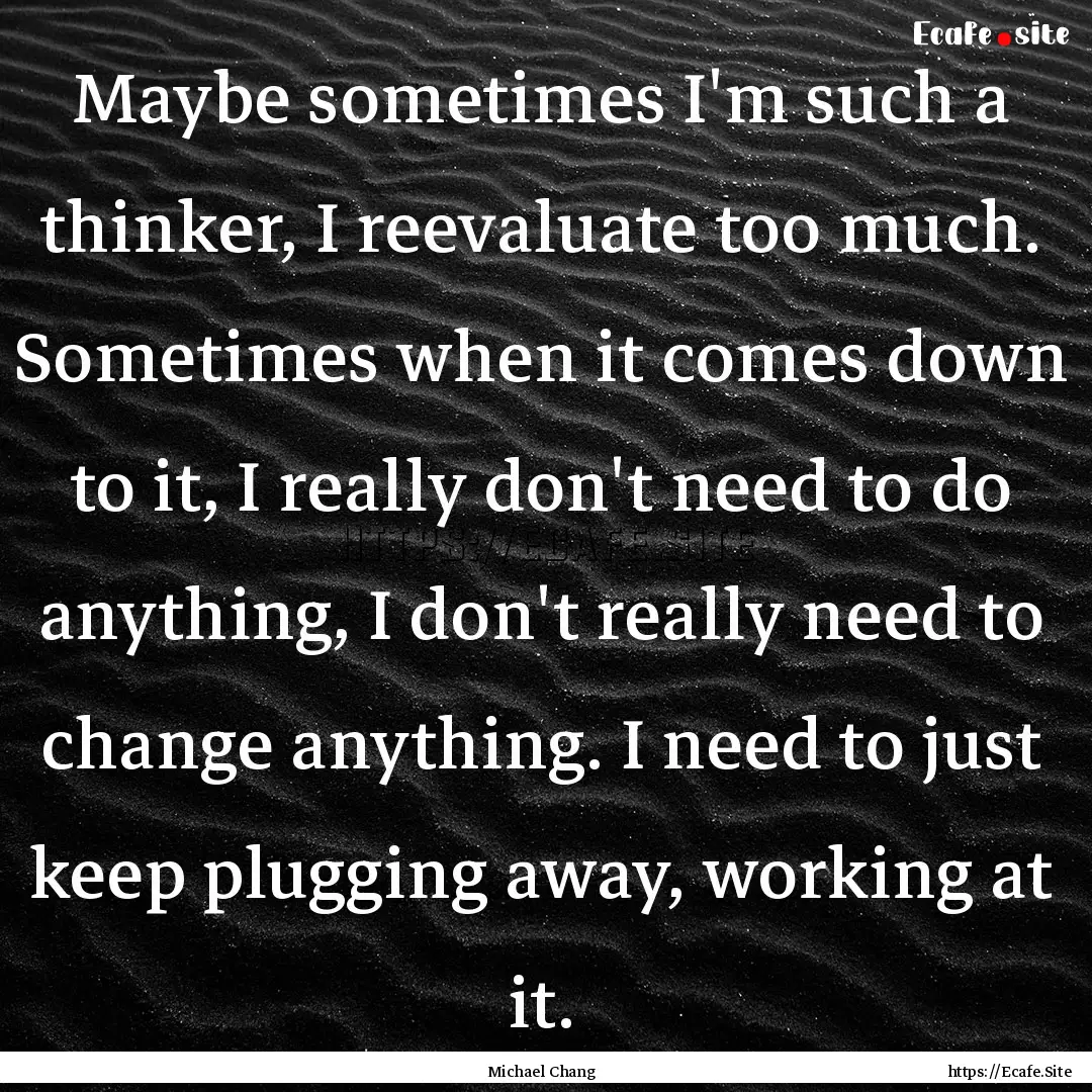 Maybe sometimes I'm such a thinker, I reevaluate.... : Quote by Michael Chang