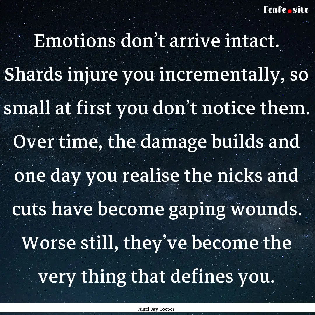 Emotions don’t arrive intact. Shards injure.... : Quote by Nigel Jay Cooper