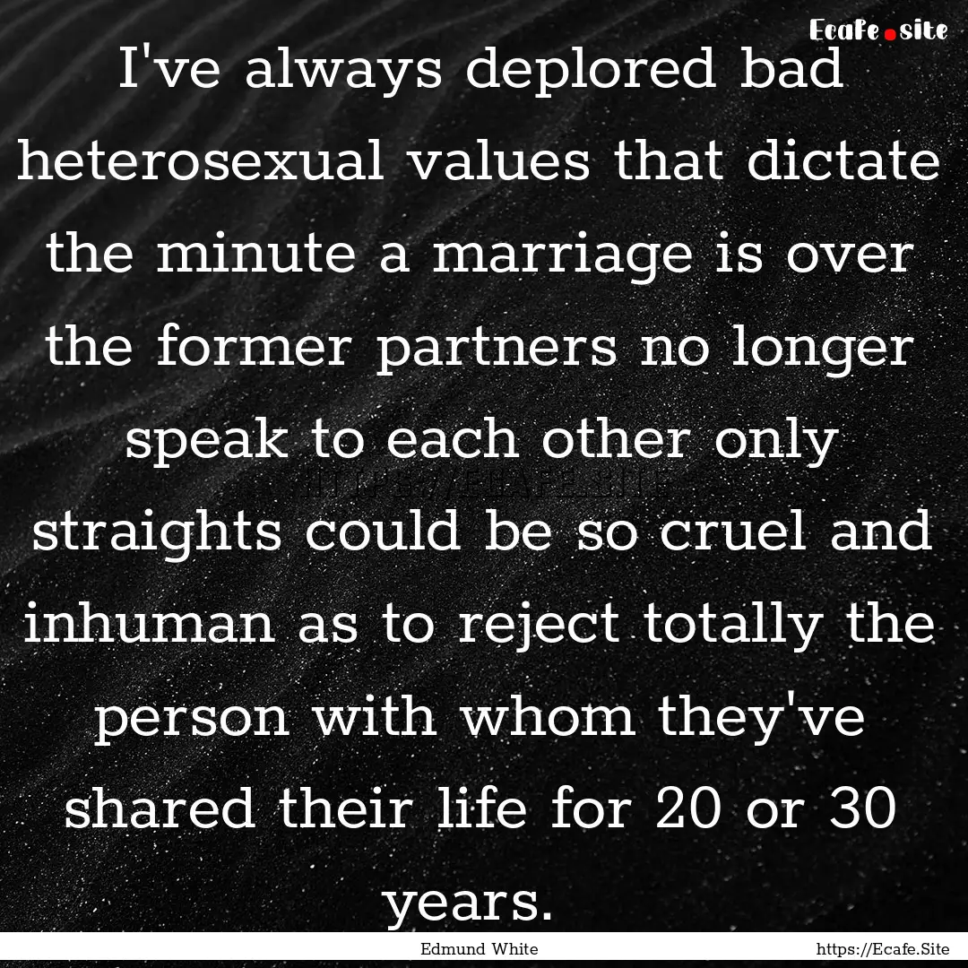 I've always deplored bad heterosexual values.... : Quote by Edmund White