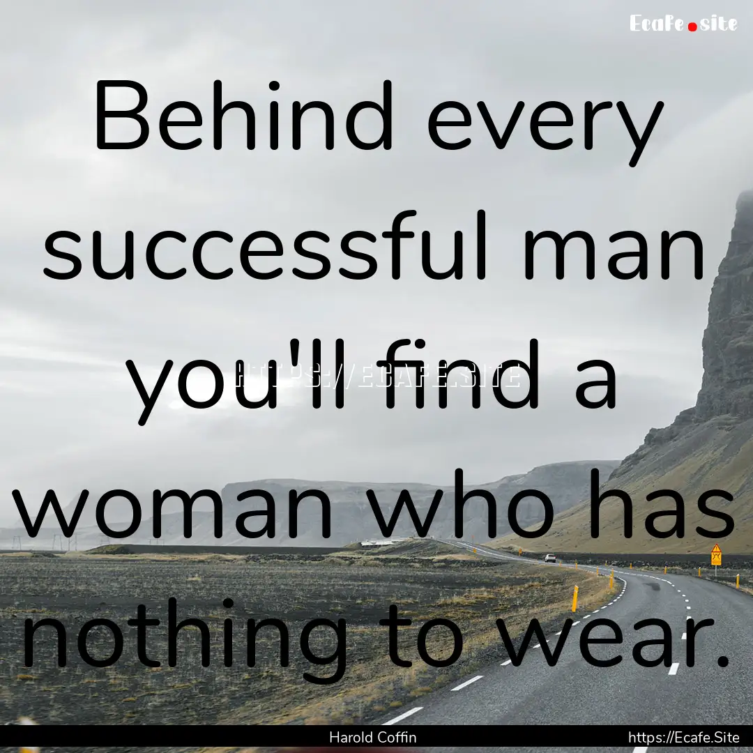 Behind every successful man you'll find a.... : Quote by Harold Coffin