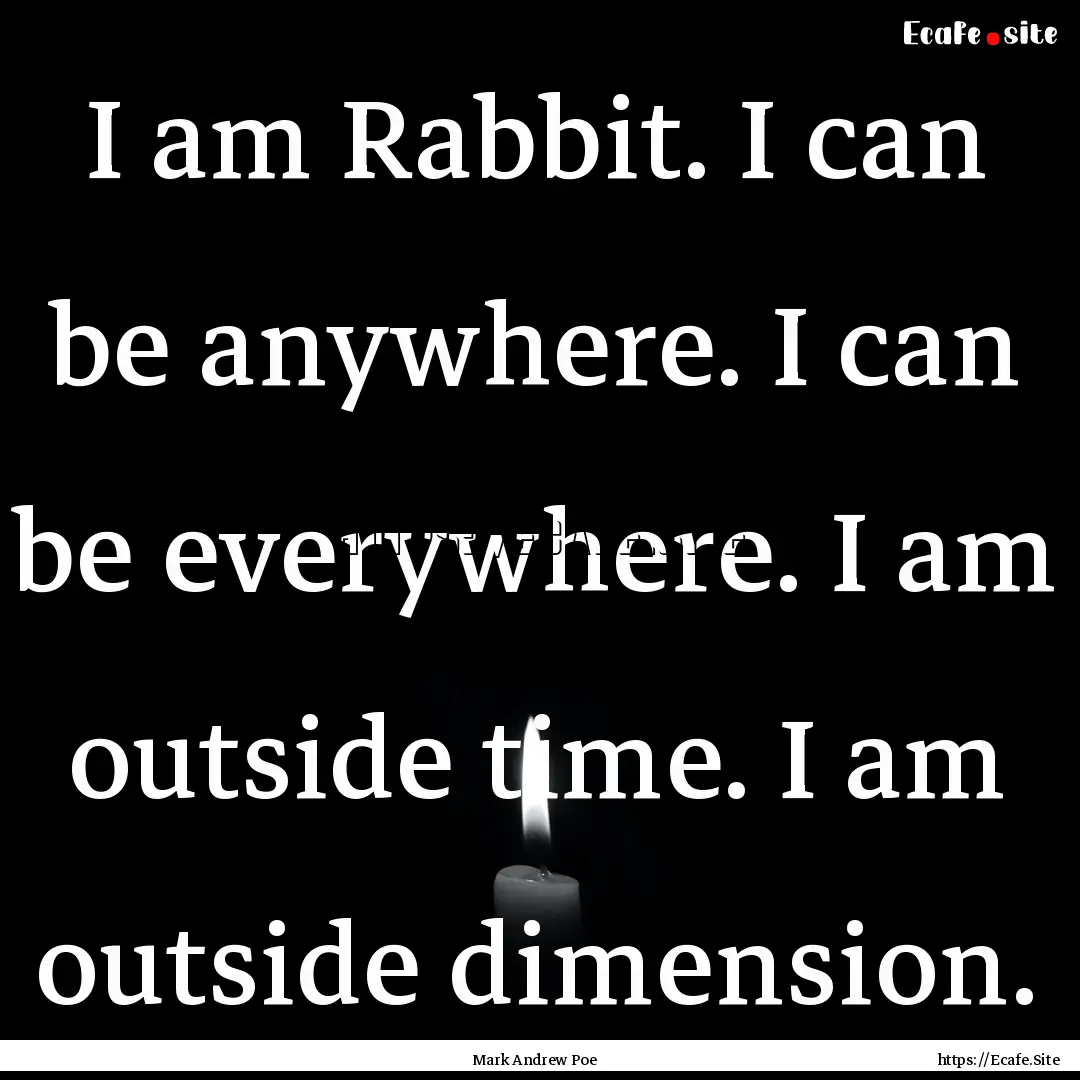 I am Rabbit. I can be anywhere. I can be.... : Quote by Mark Andrew Poe