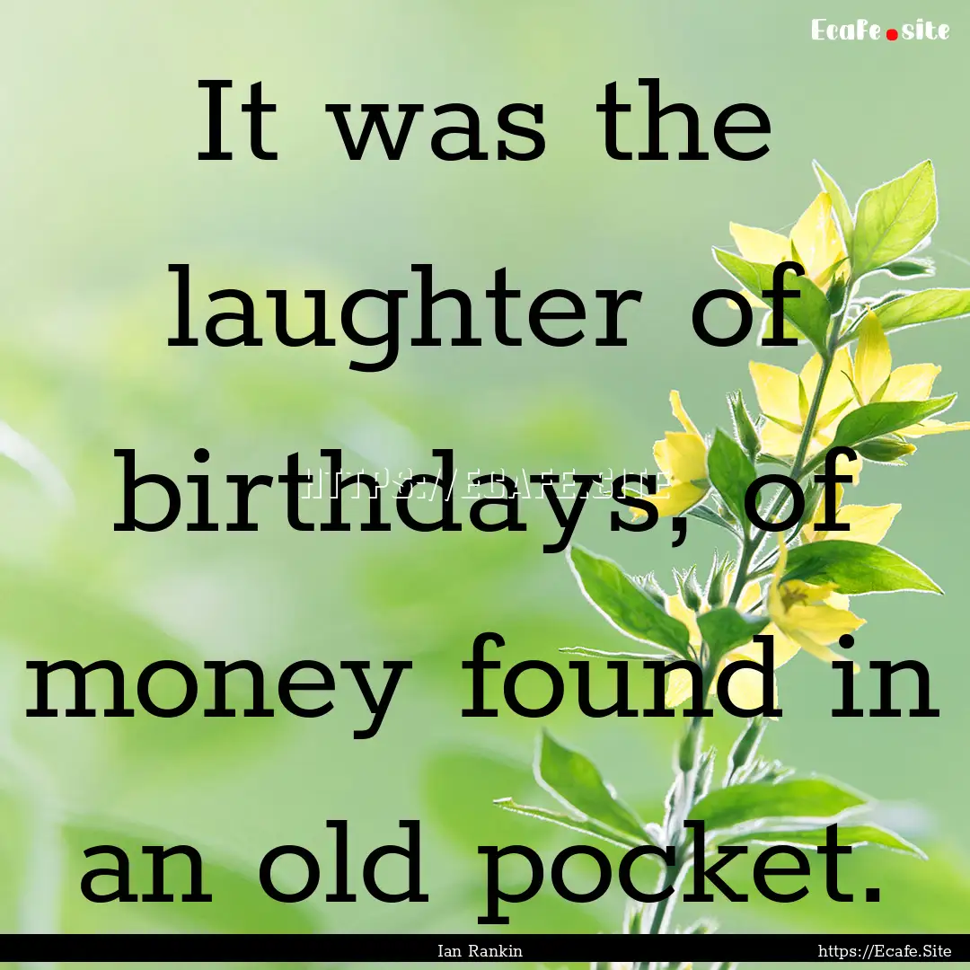 It was the laughter of birthdays, of money.... : Quote by Ian Rankin