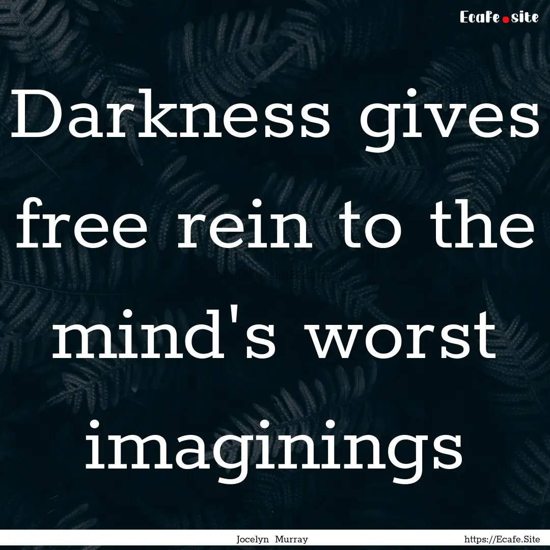 Darkness gives free rein to the mind's worst.... : Quote by Jocelyn Murray