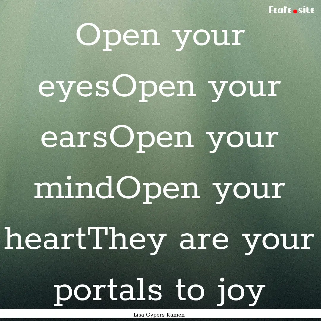 Open your eyesOpen your earsOpen your mindOpen.... : Quote by Lisa Cypers Kamen