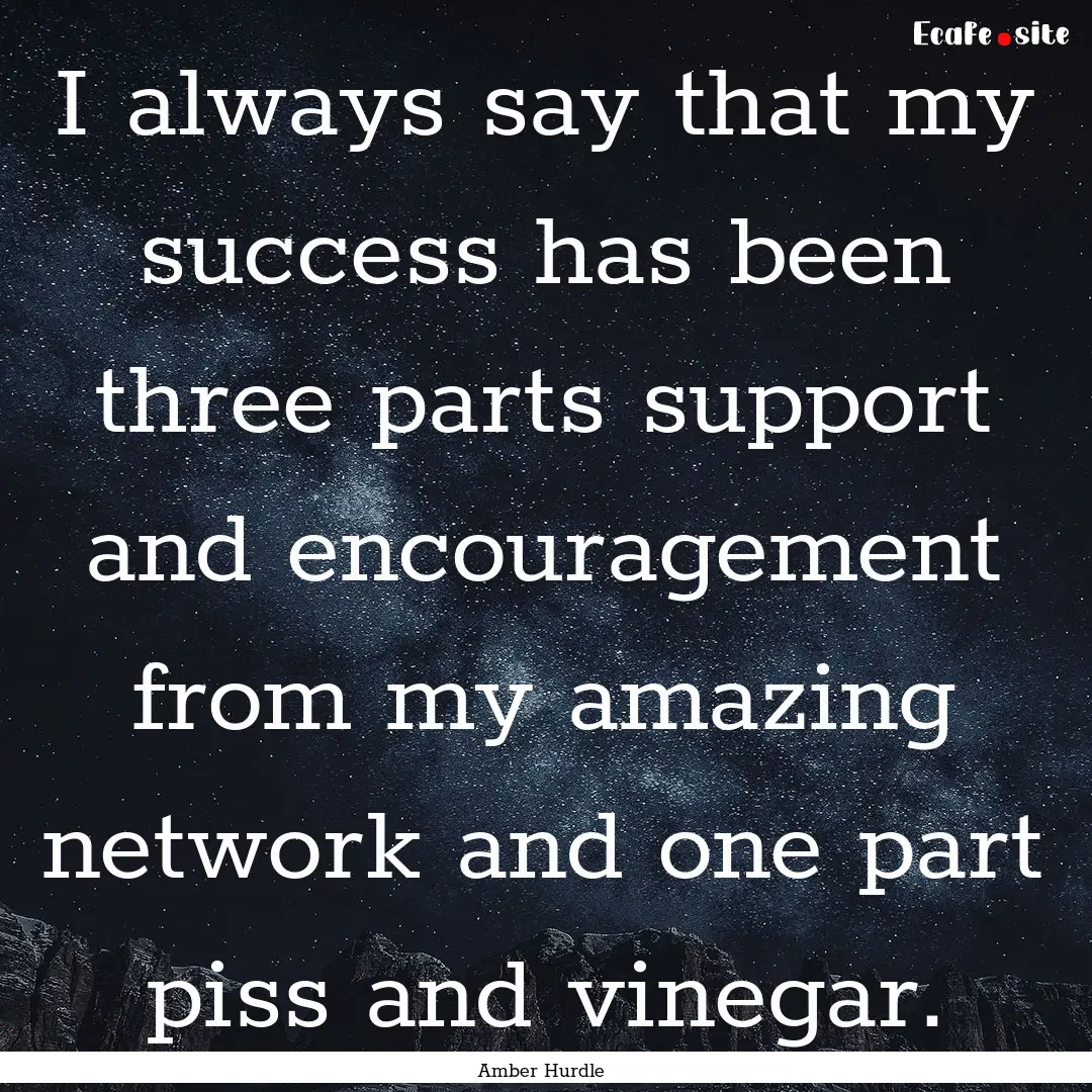 I always say that my success has been three.... : Quote by Amber Hurdle