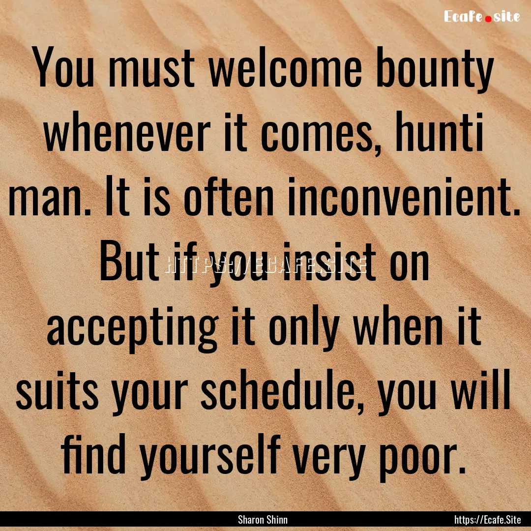 You must welcome bounty whenever it comes,.... : Quote by Sharon Shinn