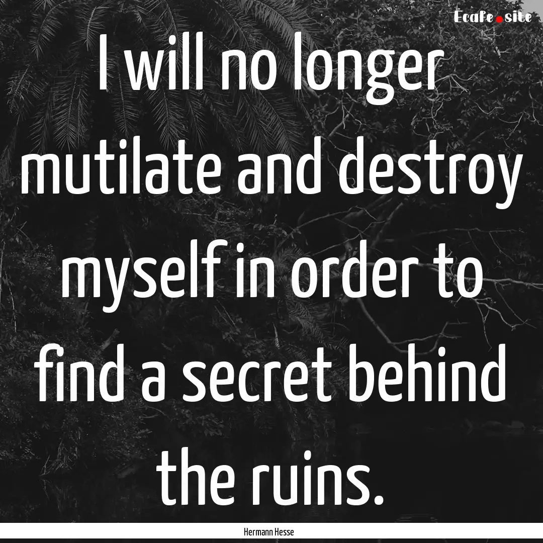 I will no longer mutilate and destroy myself.... : Quote by Hermann Hesse