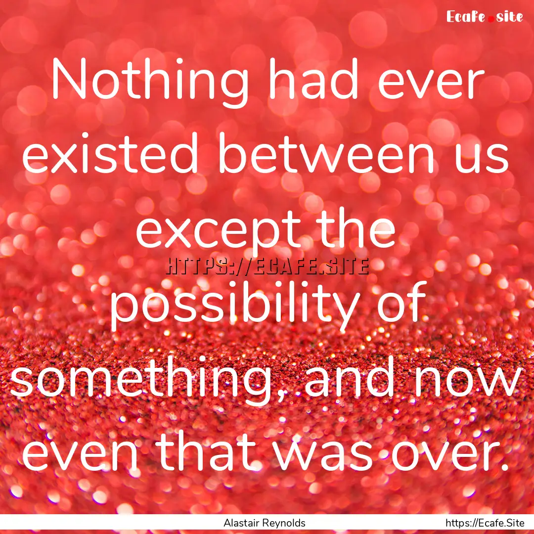 Nothing had ever existed between us except.... : Quote by Alastair Reynolds