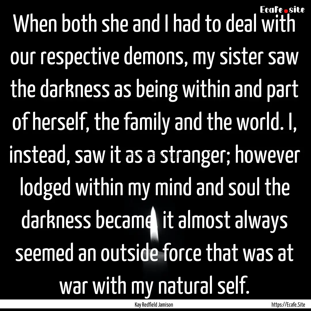 When both she and I had to deal with our.... : Quote by Kay Redfield Jamison