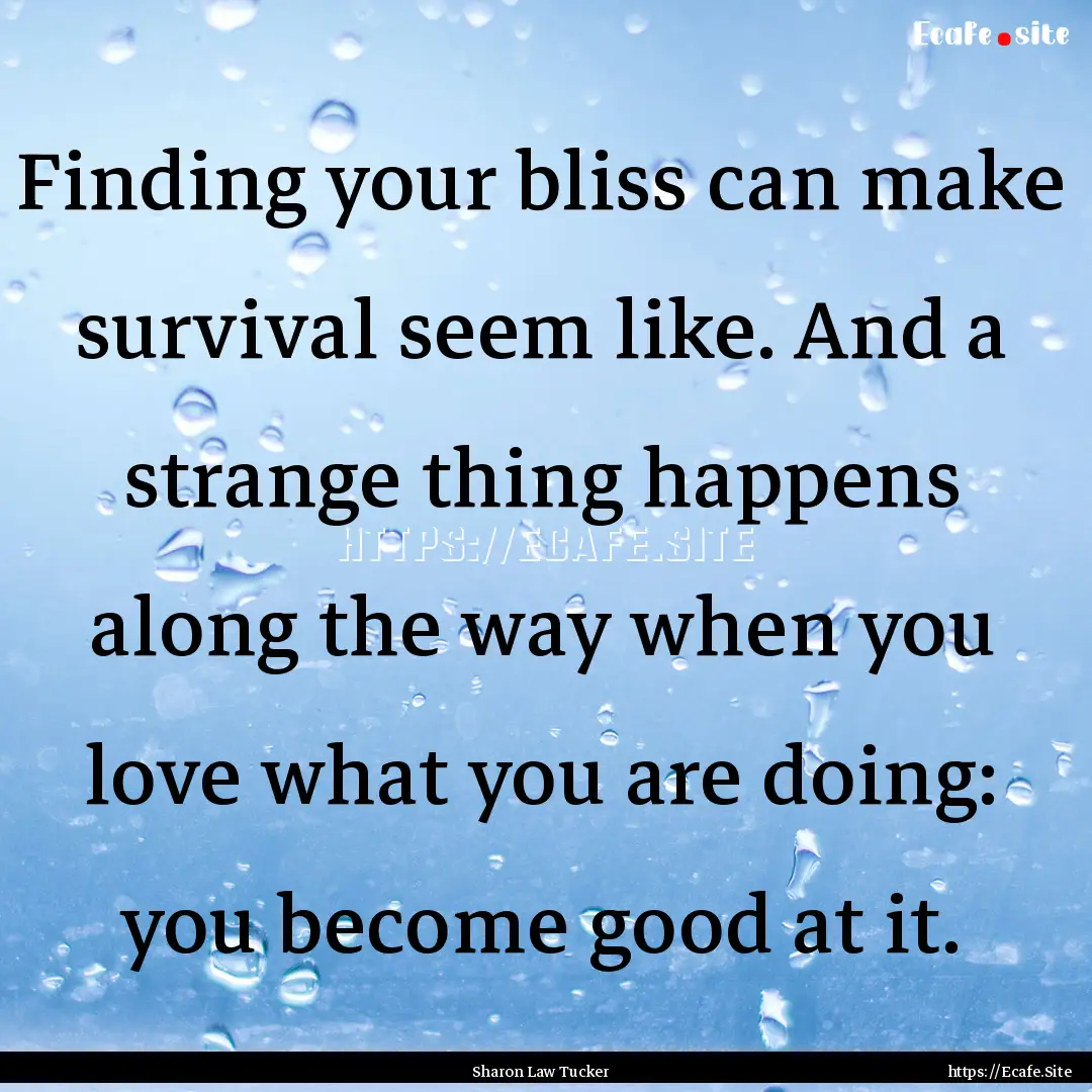 Finding your bliss can make survival seem.... : Quote by Sharon Law Tucker