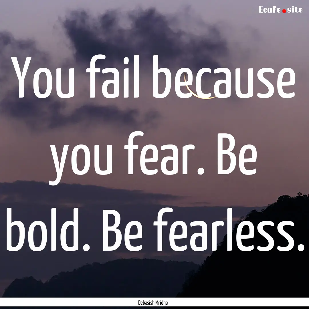 You fail because you fear. Be bold. Be fearless..... : Quote by Debasish Mridha