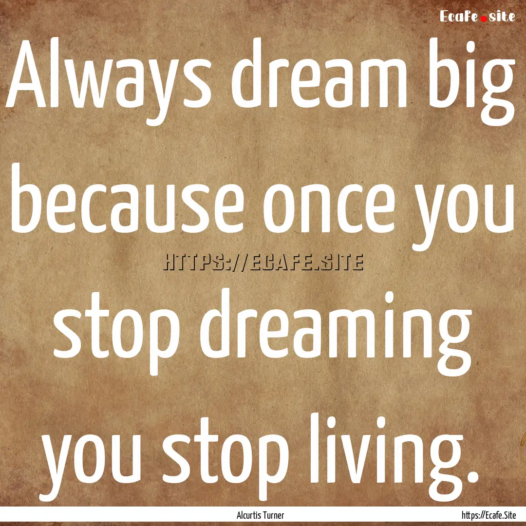 Always dream big because once you stop dreaming.... : Quote by Alcurtis Turner