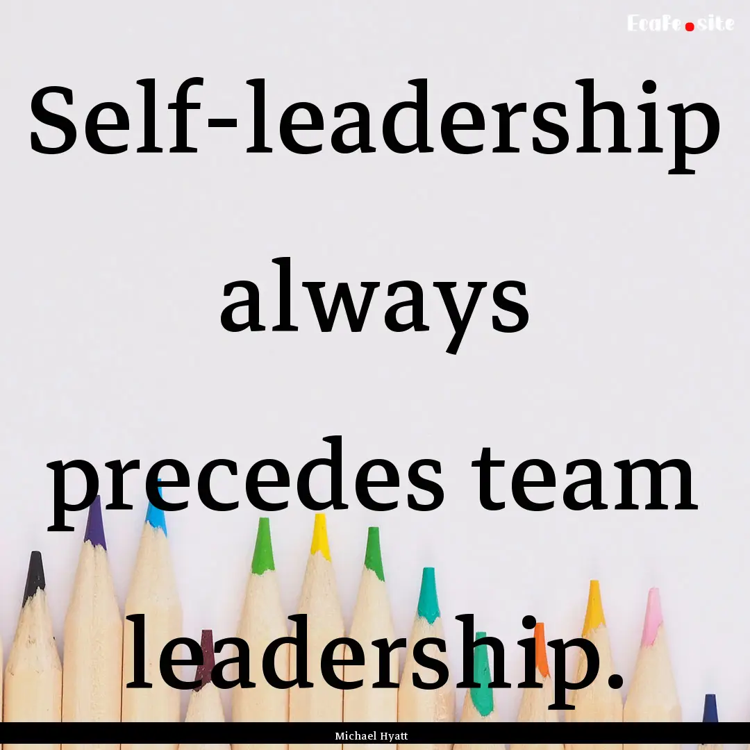 Self-leadership always precedes team leadership..... : Quote by Michael Hyatt