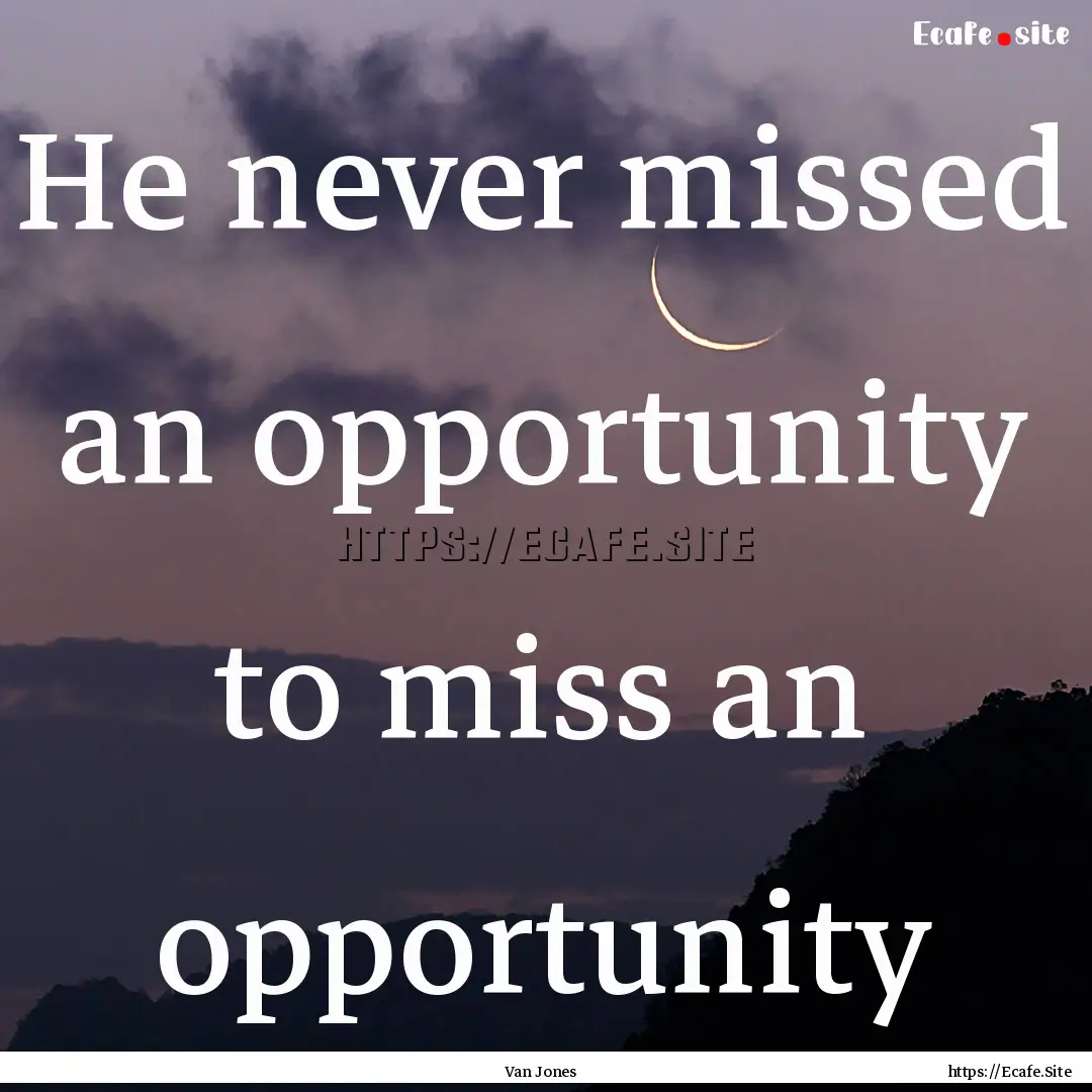 He never missed an opportunity to miss an.... : Quote by Van Jones