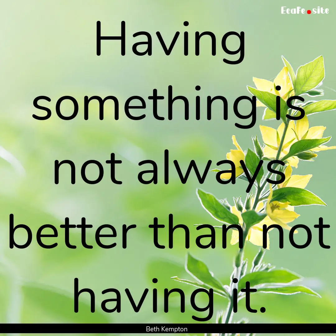 Having something is not always better than.... : Quote by Beth Kempton