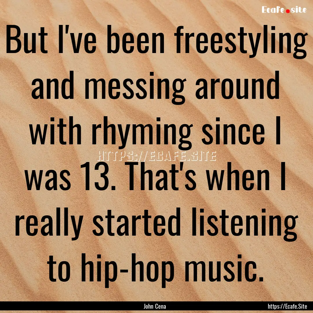 But I've been freestyling and messing around.... : Quote by John Cena