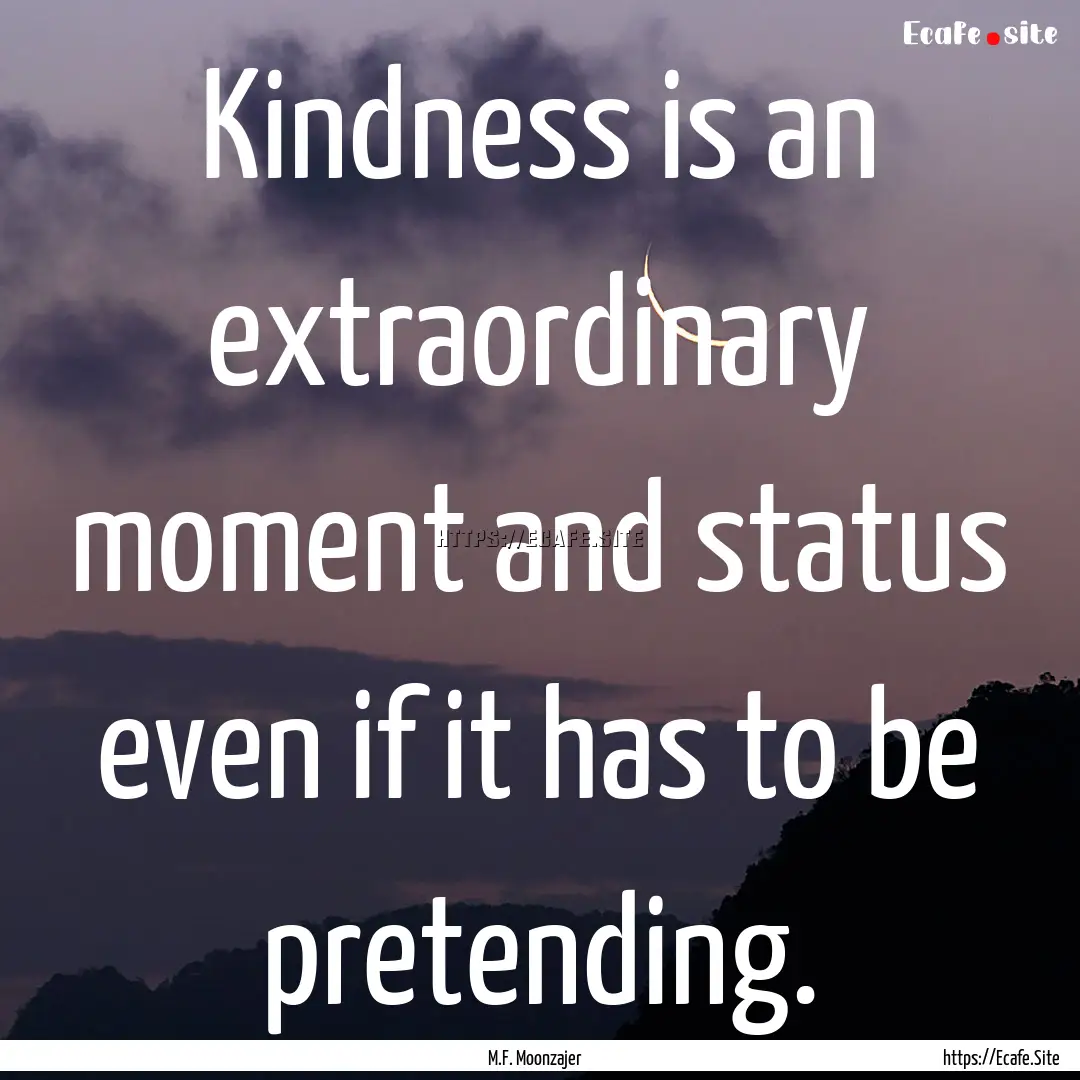 Kindness is an extraordinary moment and status.... : Quote by M.F. Moonzajer