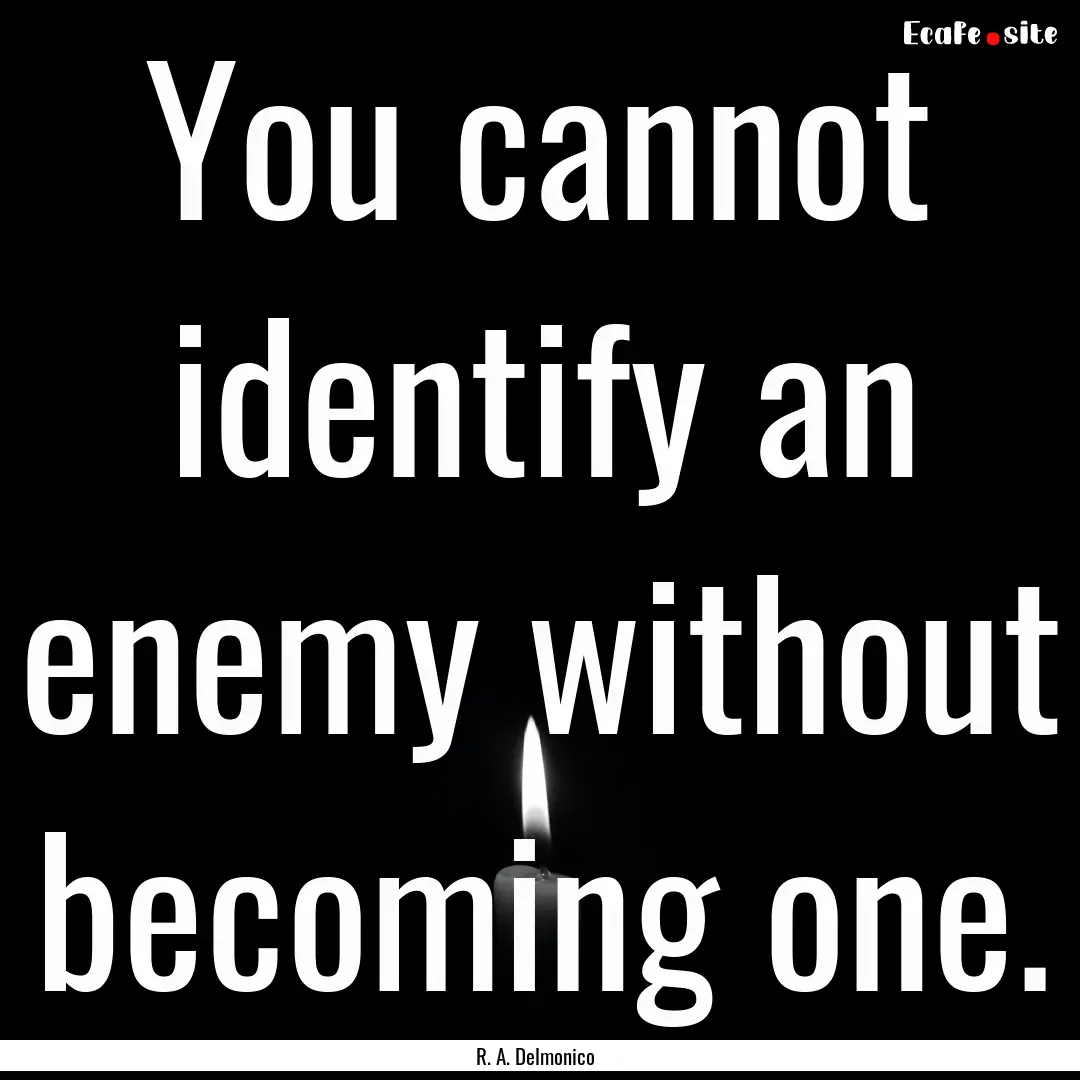 You cannot identify an enemy without becoming.... : Quote by R. A. Delmonico