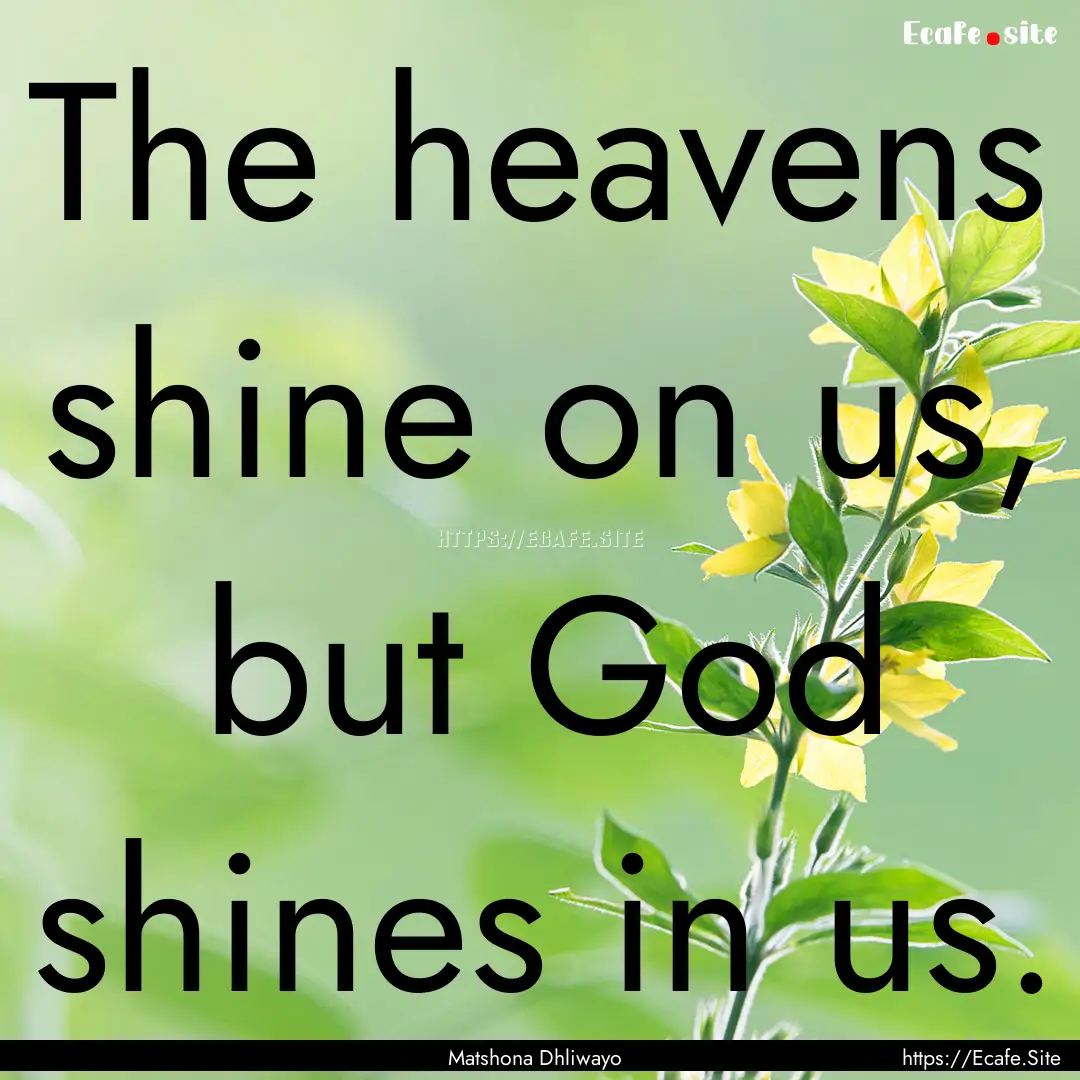 The heavens shine on us, but God shines in.... : Quote by Matshona Dhliwayo