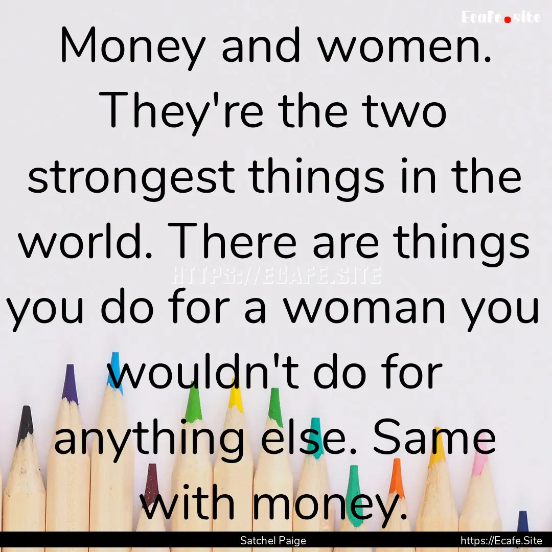 Money and women. They're the two strongest.... : Quote by Satchel Paige