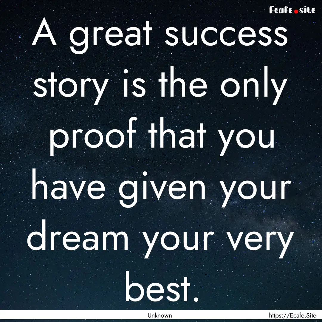 A great success story is the only proof that.... : Quote by Unknown