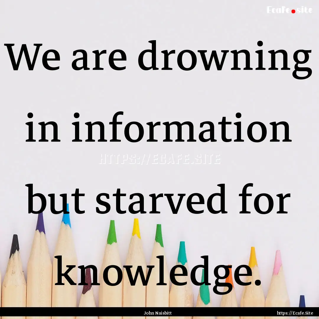 We are drowning in information but starved.... : Quote by John Naisbitt