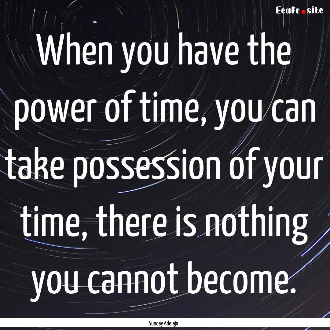 When you have the power of time, you can.... : Quote by Sunday Adelaja