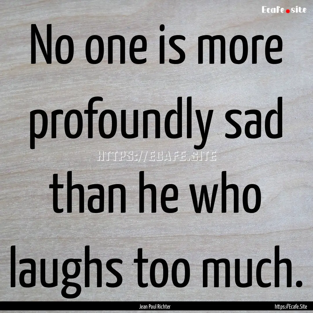 No one is more profoundly sad than he who.... : Quote by Jean Paul Richter